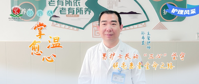 护理风采028号---孙希昱：男护士长的“三心”坚守，照亮患者生命之路