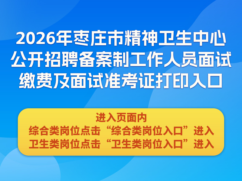 2026年枣庄市精神卫生中心公开招聘备案制工作人员面试缴费及面试准考证打印入口